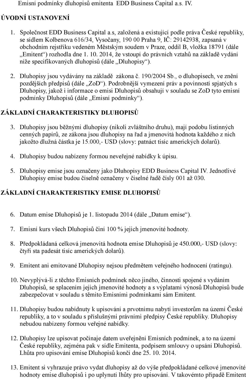 vložka 18791 (dále Emitent ) rozhodla dne 1. 10. 2014, že vstoupí do právních vztahů na základě vydání níže specifikovaných dluhopisů (dále Dluhopisy ). 2. Dluhopisy jsou vydávány na základě zákona č.