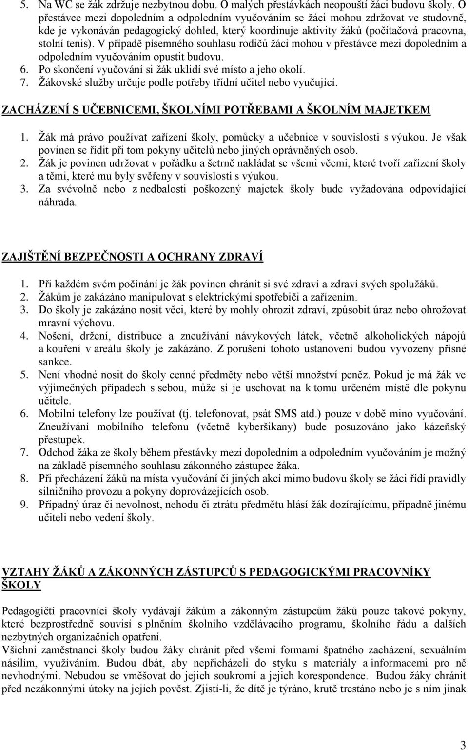 V případě písemného souhlasu rodičů žáci mohou v přestávce mezi dopoledním a odpoledním vyučováním opustit budovu. 6. Po skončení vyučování si žák uklidí své místo a jeho okolí. 7.