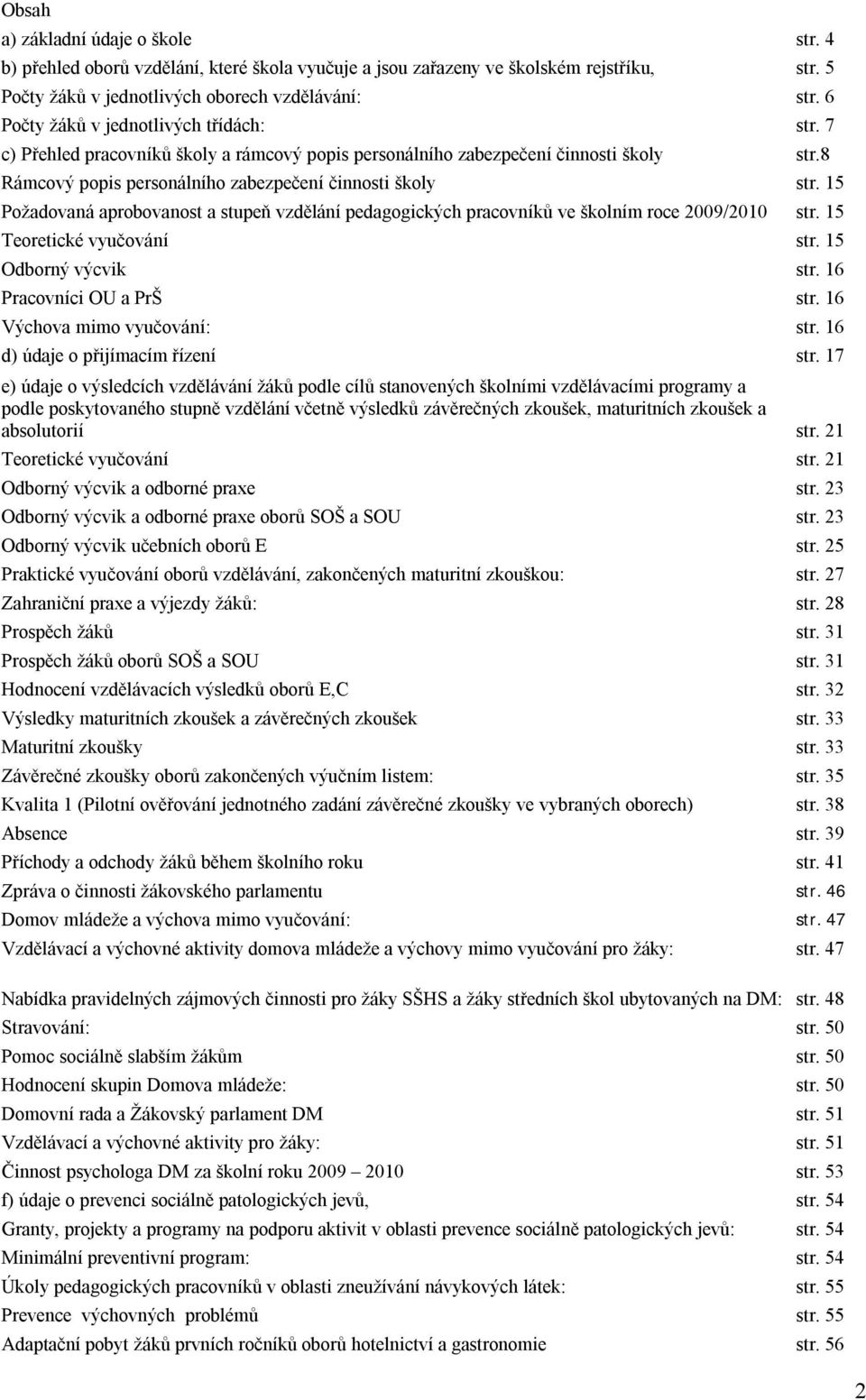 15 Požadovaná aprobovanost a stupeň vzdělání pedagogických pracovníků ve školním roce 2009/2010 str. 15 Teoretické vyučování str. 15 Odborný výcvik str. 16 Pracovníci OU a PrŠ str.