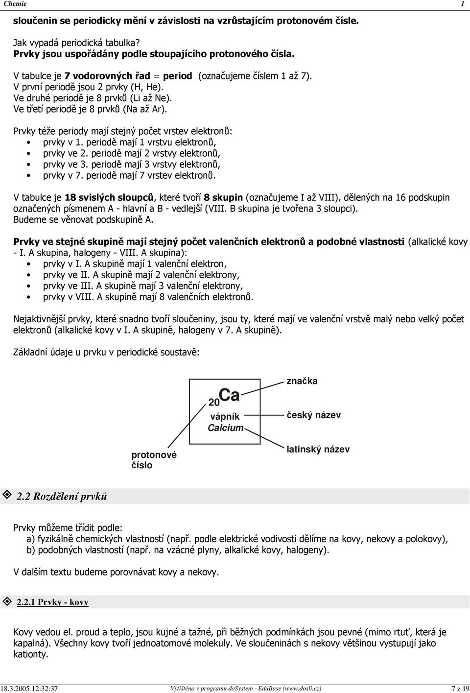 Prvky téže periody mají stejný počet vrstev elektronů: prvky v 1. periodě mají 1 vrstvu elektronů, prvky ve 2. periodě mají 2 vrstvy elektronů, prvky ve 3. periodě mají 3 vrstvy elektronů, prvky v 7.