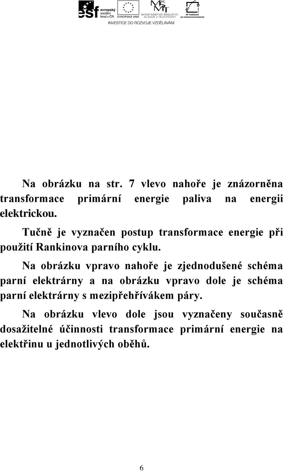 Na obrázku vpravo nahoře je zjednodušené schéma parní elektrárny a na obrázku vpravo dole je schéma parní elektrárny