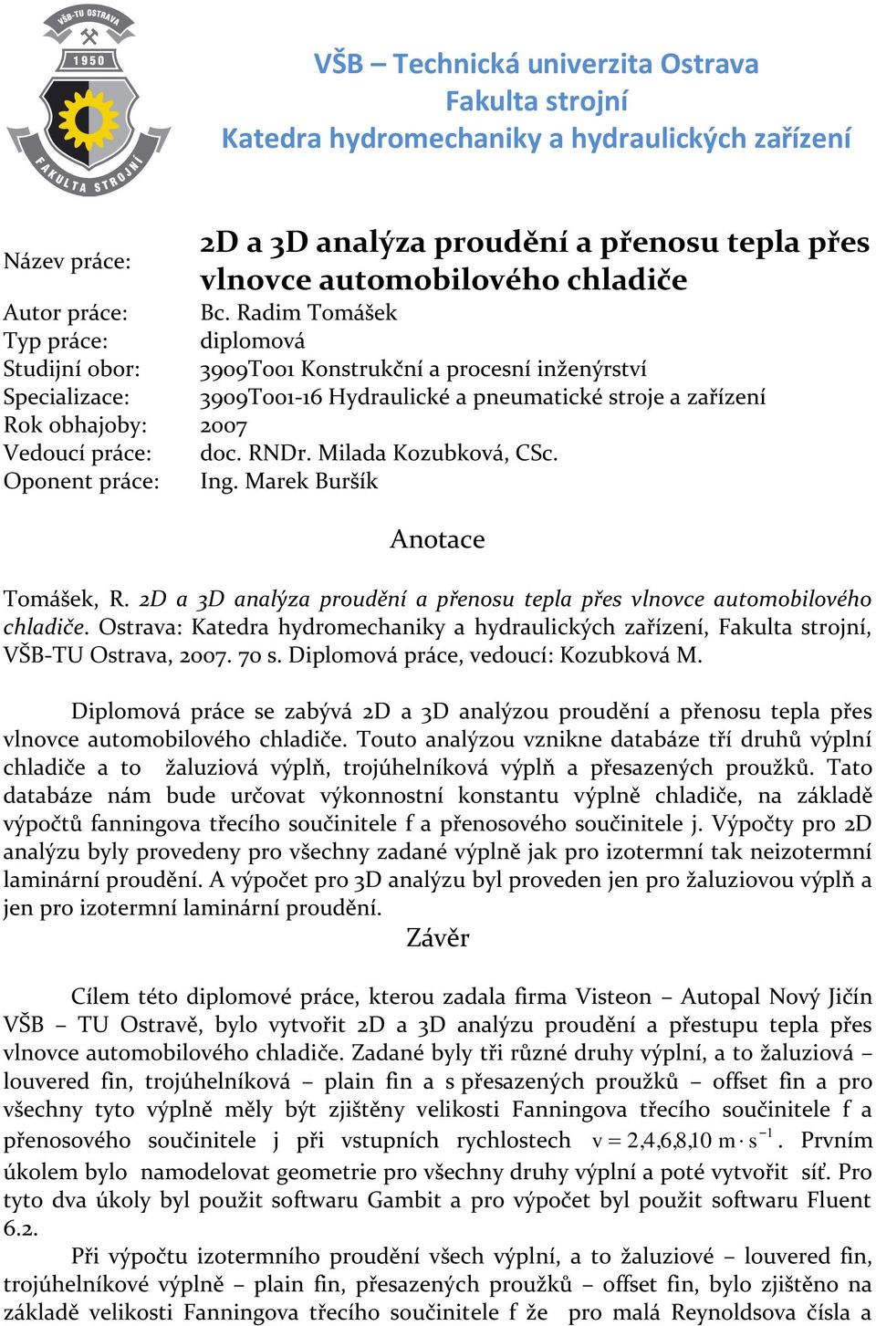 Radim Tomášek Typ práce: diplomová Studijní obor: 3909T00 Konstrukční a procesní inženýrství Specializace: 3909T00-6 Hydraulické a pneumatické stroje a zařízení Rok obhajoby: 2007 Vedoucí práce: doc.