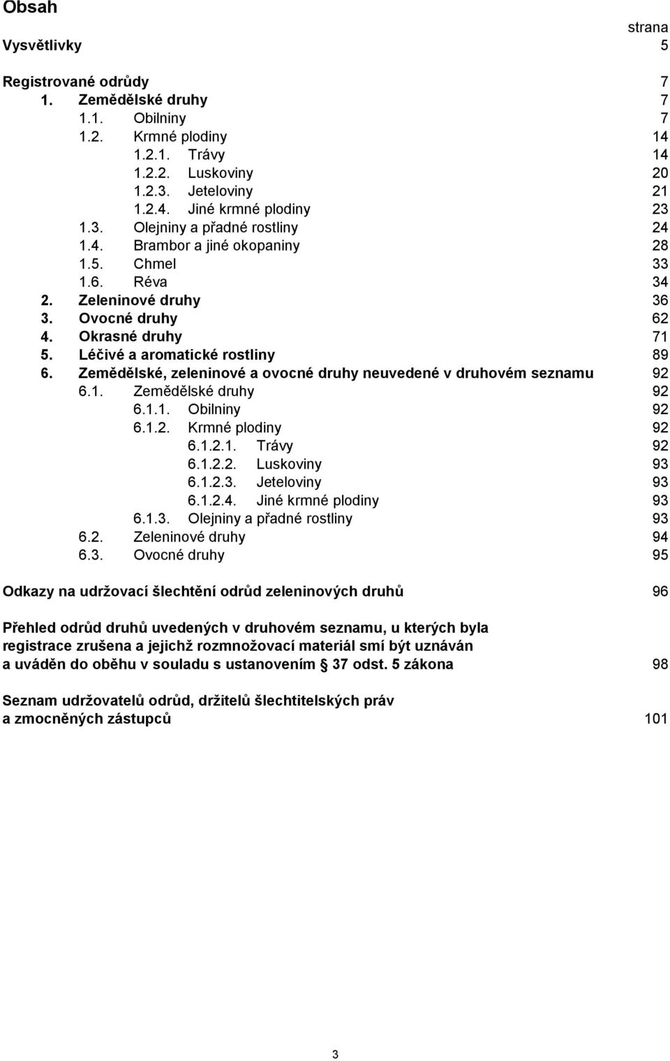 Zemědělské, zeleninové a ovocné druhy neuvedené v druhovém seznamu 92 6.1. Zemědělské druhy 92 6.1.1. Obilniny 92 6.1.2. Krmné plodiny 92 6.1.2.1. Trávy 92 6.1.2.2. Luskoviny 93 6.1.2.3. Jeteloviny 93 6.