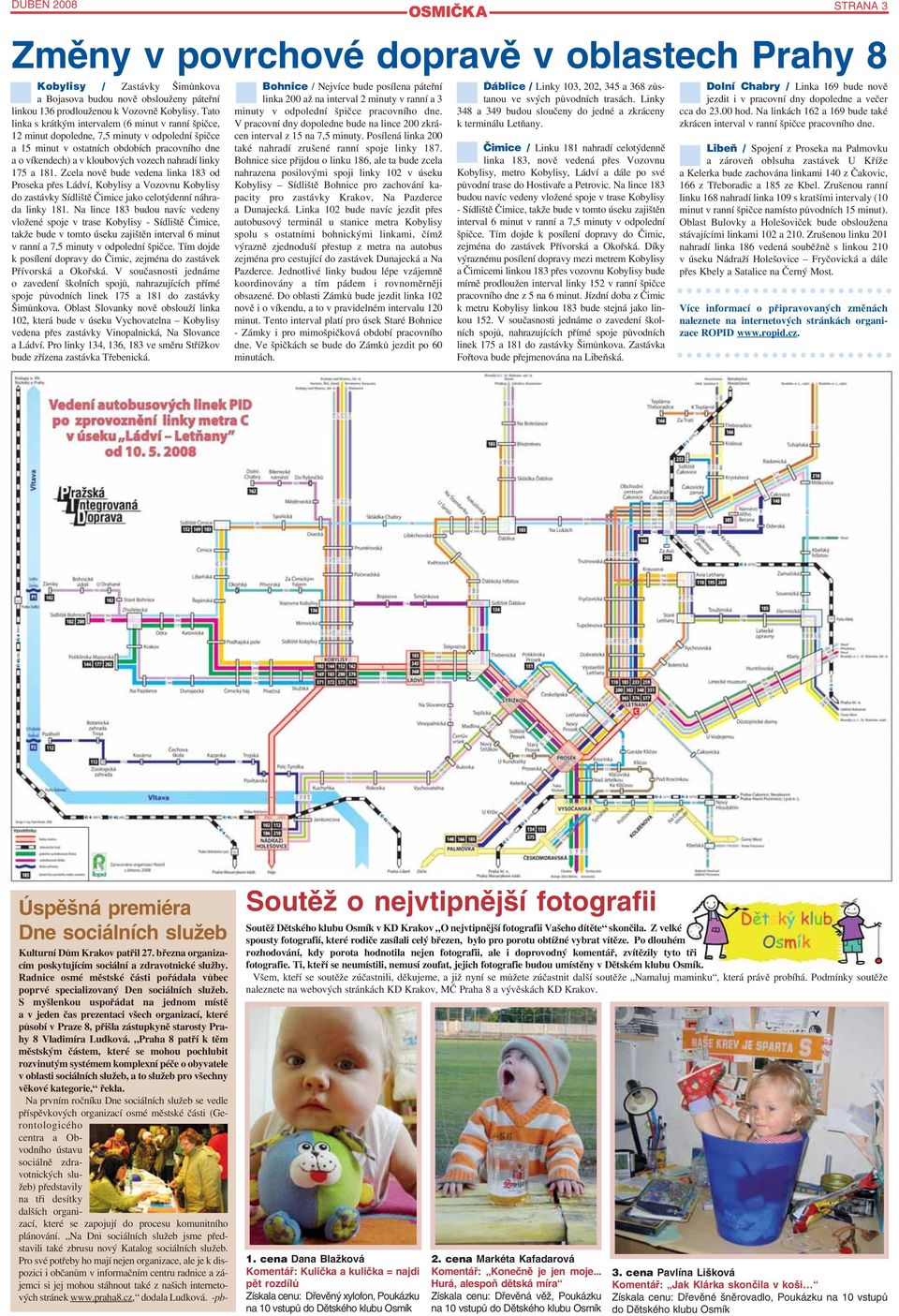 linky 175 a 181. Zcela nově bude vedena linka 183 od Proseka přes Ládví, Kobylisy a Vozovnu Kobylisy do zastávky Sídliště Čimice jako celotýdenní náhrada linky 181.