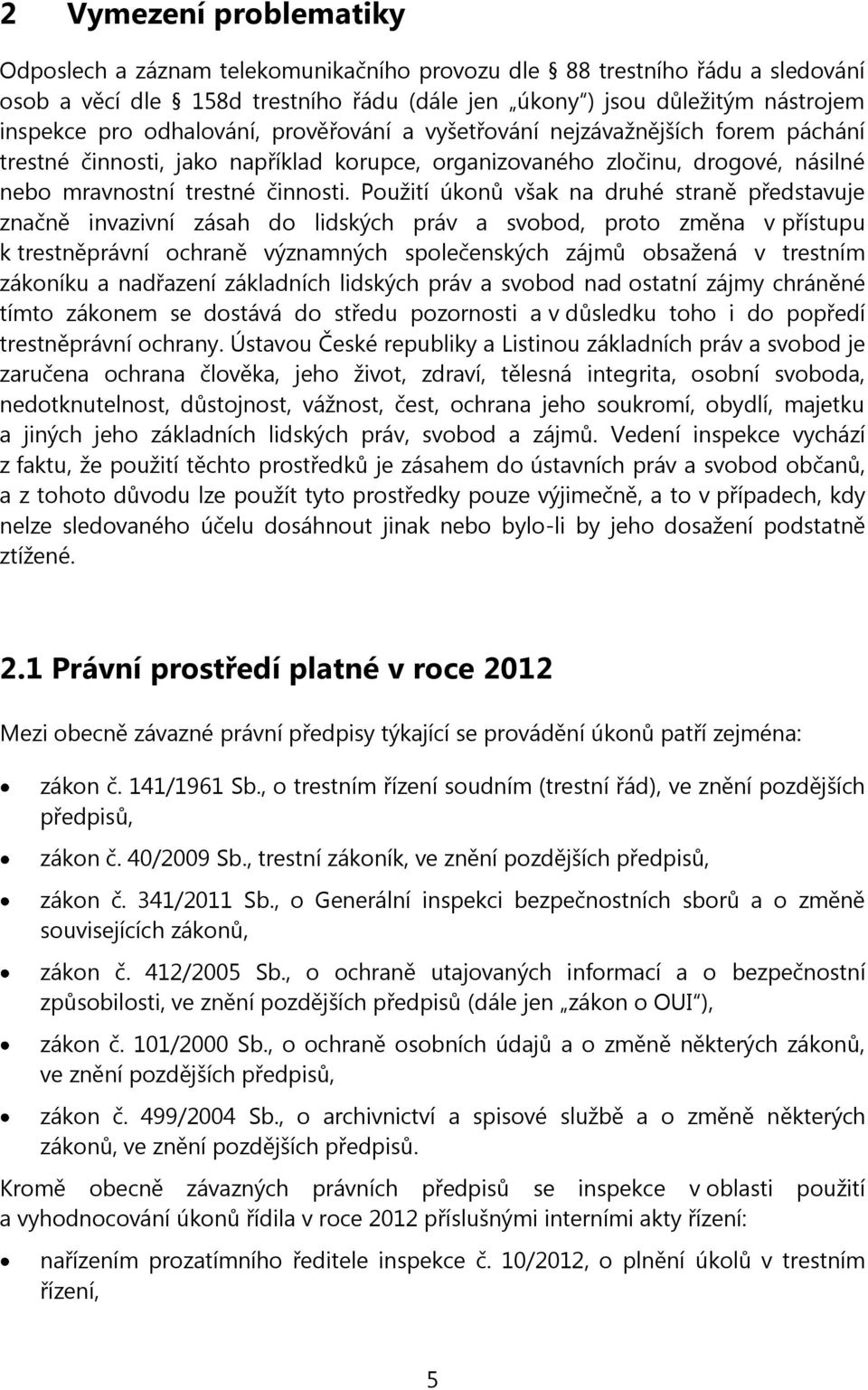 Použití úkonů však na druhé straně představuje značně invazivní zásah do lidských práv a svobod, proto změna v přístupu k trestněprávní ochraně významných společenských zájmů obsažená v trestním