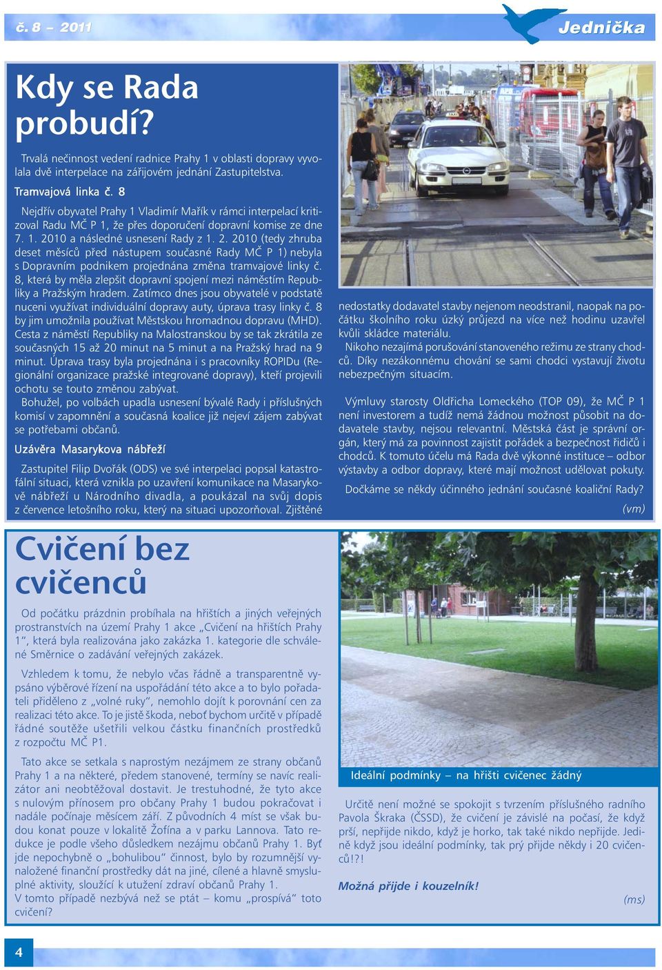 10 a následné usnesení Rady z 1. 2. 2010 (tedy zhruba deset měsíců před nástupem současné Rady MČ P 1) nebyla s Dopravním podnikem projednána změna tramvajové linky č.