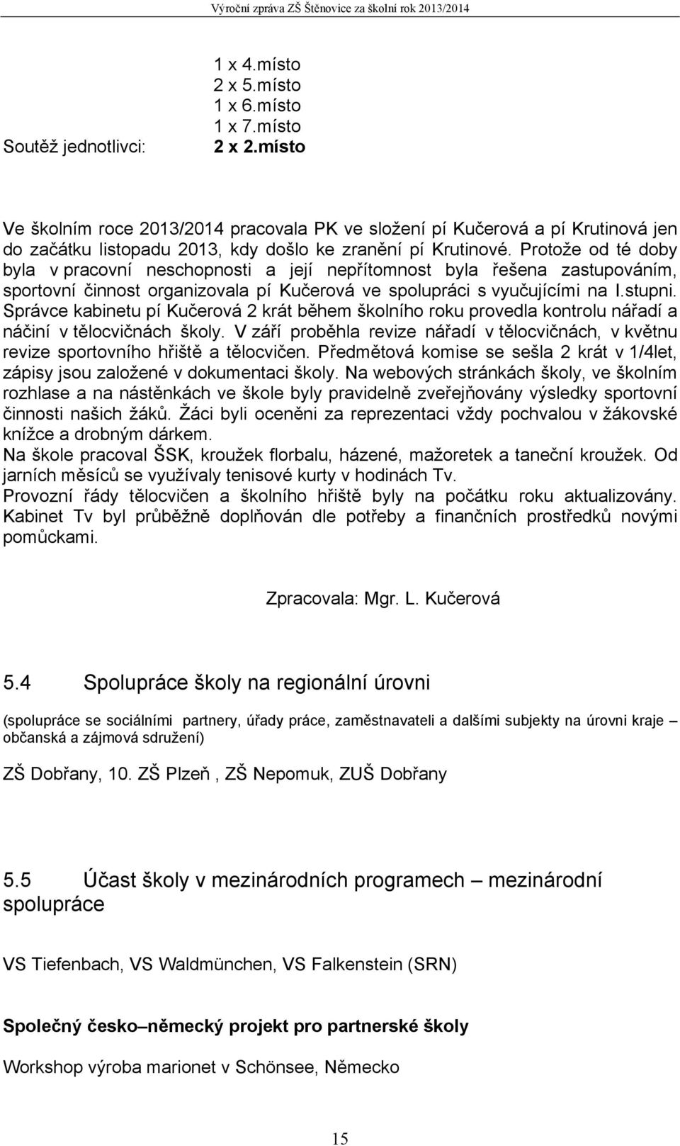 Protože od té doby byla v pracovní neschopnosti a její nepřítomnost byla řešena zastupováním, sportovní činnost organizovala pí Kučerová ve spolupráci s vyučujícími na I.stupni.