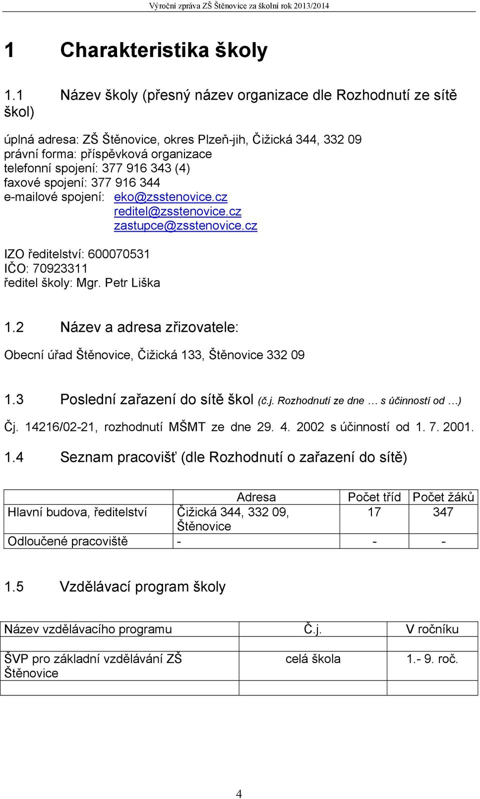 343 (4) faxové spojení: 377 916 344 e-mailové spojení: eko@zsstenovice.cz reditel@zsstenovice.cz zastupce@zsstenovice.cz IZO ředitelství: 600070531 IČO: 70923311 ředitel školy: Mgr. Petr Liška 1.