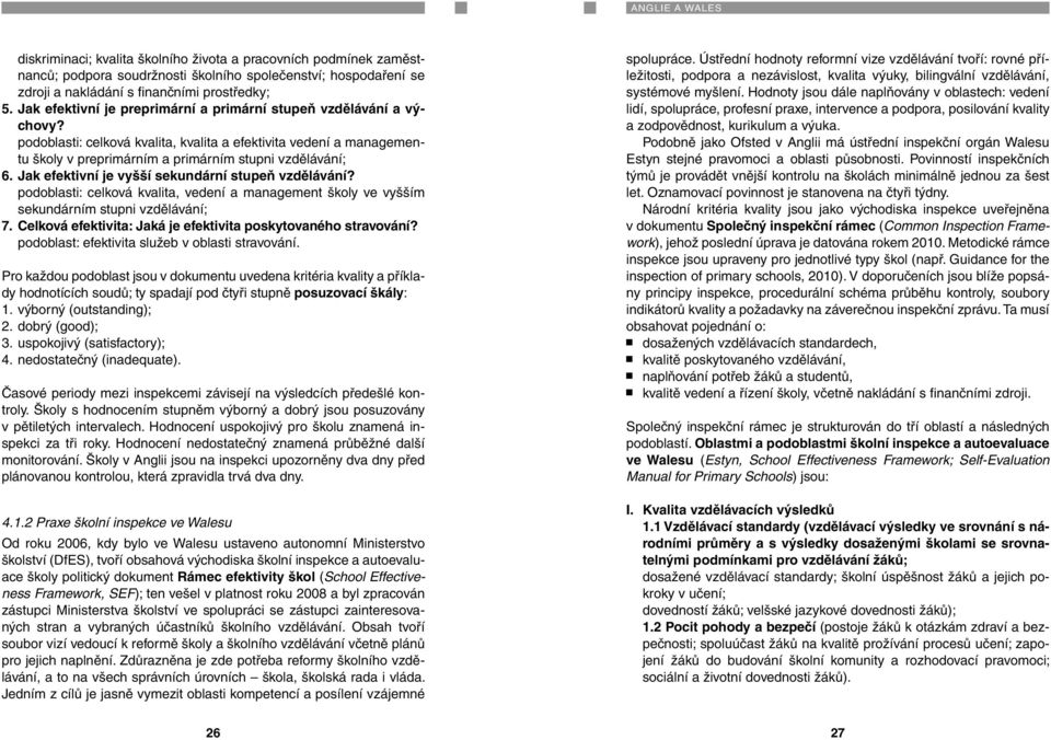 podoblasti: celková kvalita, kvalita a efektivita vedení a managementu školy v preprimárním a primárním stupni vzdělávání; 6. Jak efektivní je vyšší sekundární stupeň vzdělávání?