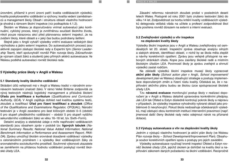 Školám ve Walesu je doporučováno vnímat autoevaluci jako kontinuální, cyklický proces, který je zvnitřněnou součástí školního života, nikoli pouze nárazovou akcí před plánovanou externí inspekcí.