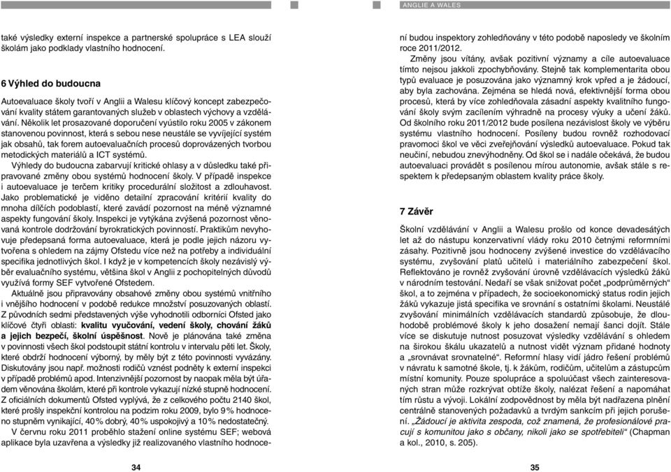 Několik let prosazované doporučení vyústilo roku 2005 v zákonem stanovenou povinnost, která s sebou nese neustále se vyvíjející systém jak obsahů, tak forem autoevaluačních procesů doprovázených