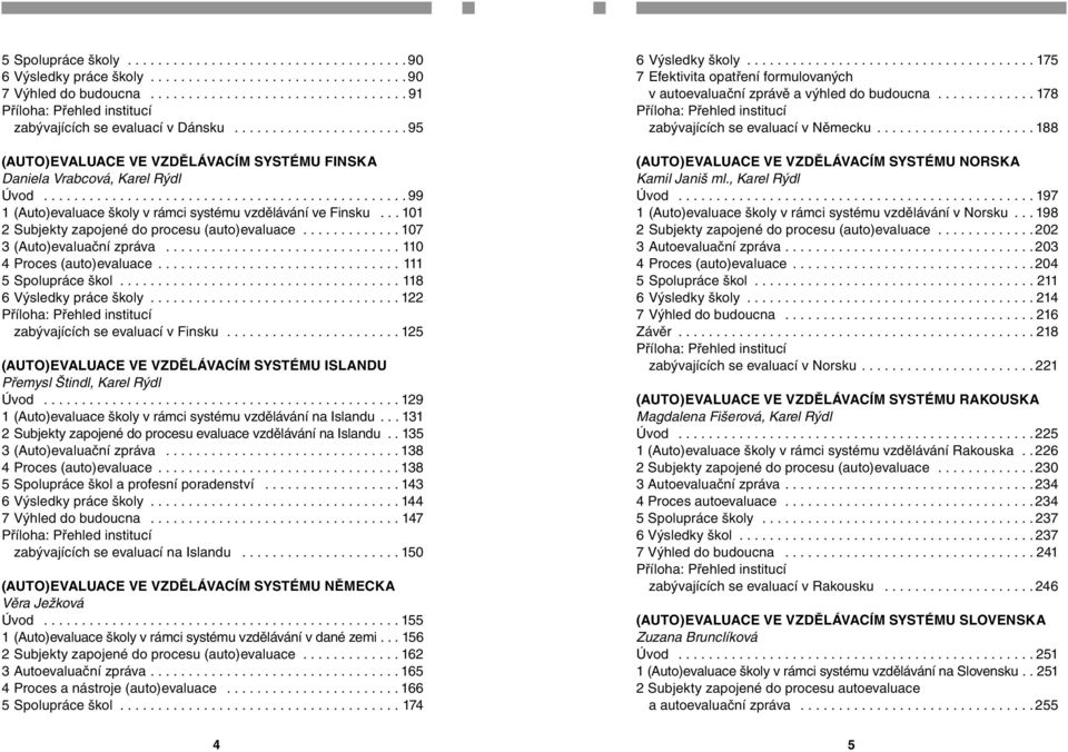 ............................................... 99 1 (Auto)evaluace školy v rámci systému vzdělávání ve Finsku... 101 2 Subjekty zapojené do procesu (auto)evaluace............. 107 3 (Auto)evaluační zpráva.