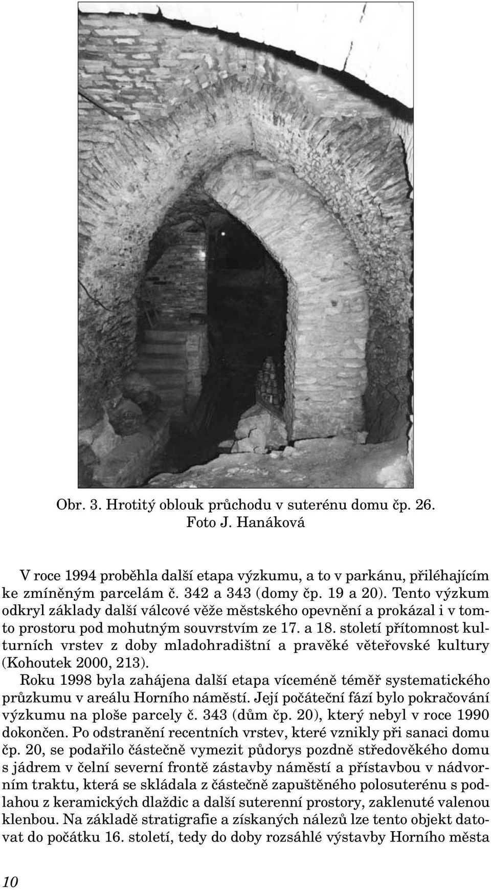 století přítomnost kulturních vrstev z doby mladohradištní a pravěké věteřovské kultury (Kohoutek 2000, 213).