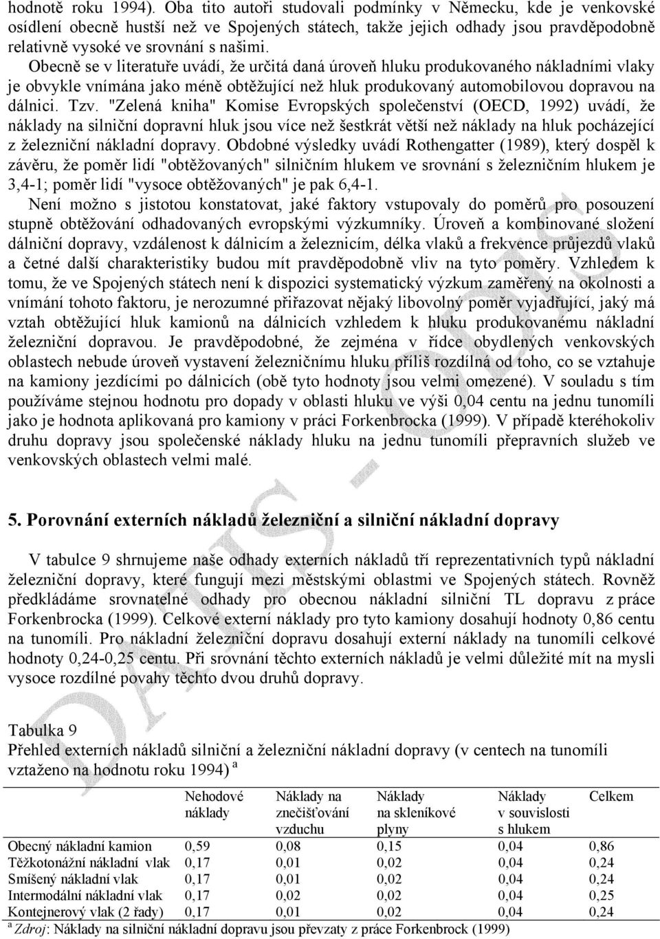 Obecně se v literatuře uvádí, že určitá daná úroveň hluku produkovaného nákladními vlaky je obvykle vnímána jako méně obtěžující než hluk produkovaný automobilovou dopravou na dálnici. Tzv.