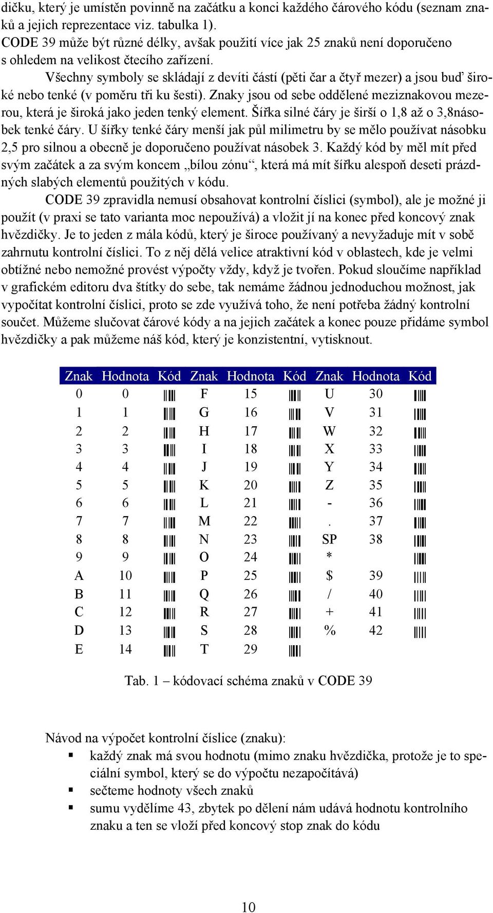 Všechny symboly se skládají z devíti částí (pěti čar a čtyř mezer) a jsou buď široké nebo tenké (v poměru tři ku šesti).