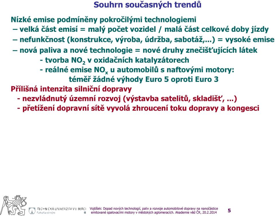 ..) = vysoké emise nová paliva a nové technologie = nové druhy znečišťujících látek - tvorba NO 2 v oxidačních katalyzátorech - reálné emise NO