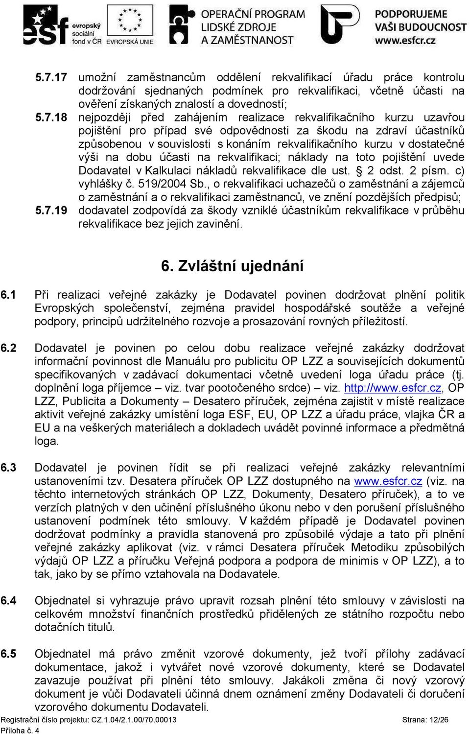 dobu účasti na rekvalifikaci; náklady na toto pojištění uvede Dodavatel v Kalkulaci nákladů rekvalifikace dle ust. odst. písm. c) vyhlášky č. 59/004 Sb.