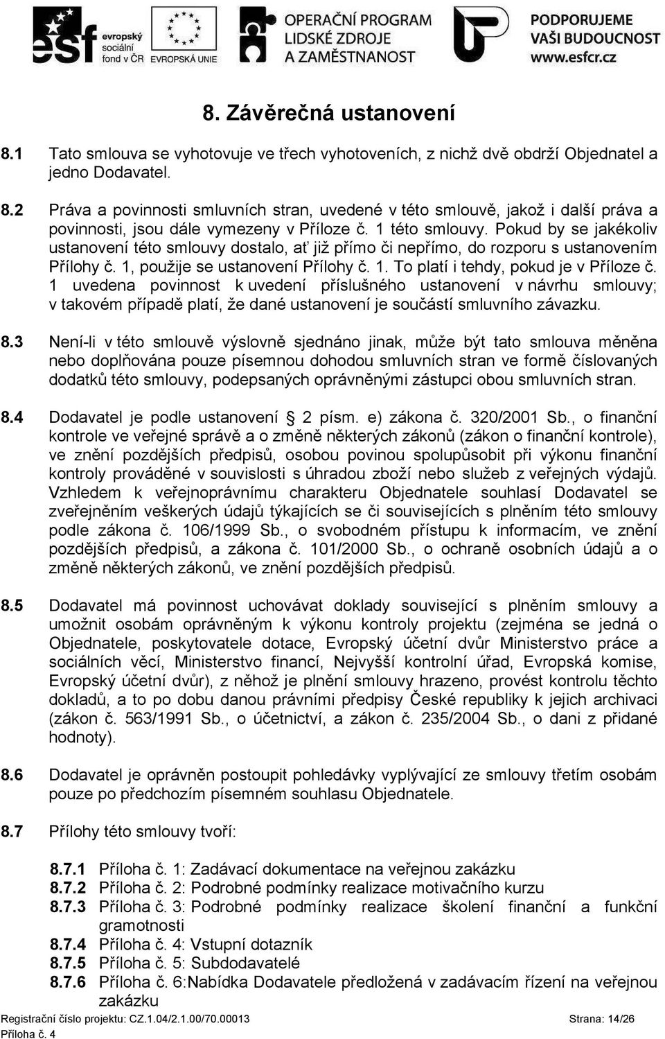 . To platí i tehdy, pokud je v Příloze č. uvedena povinnost k uvedení příslušného ustanovení v návrhu smlouvy; v takovém případě platí, že dané ustanovení je součástí smluvního závazku. 8.