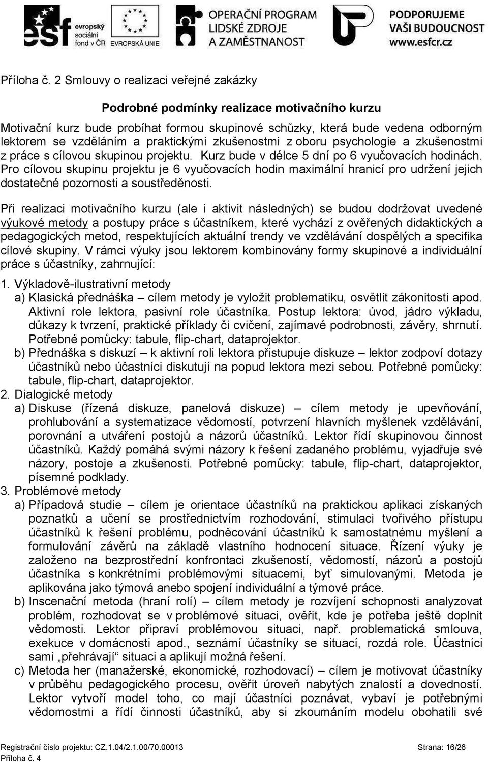 zkušenostmi z oboru psychologie a zkušenostmi z práce s cílovou skupinou projektu. Kurz bude v délce 5 dní po 6 vyučovacích hodinách.