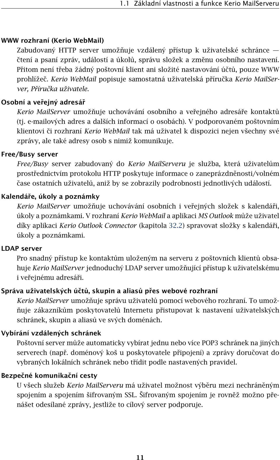 Kerio WebMail popisuje samostatná uživatelská příručka Kerio MailServer, Příručka uživatele. Osobní a veřejný adresář Kerio MailServer umožňuje uchovávání osobního a veřejného adresáře kontaktů (tj.