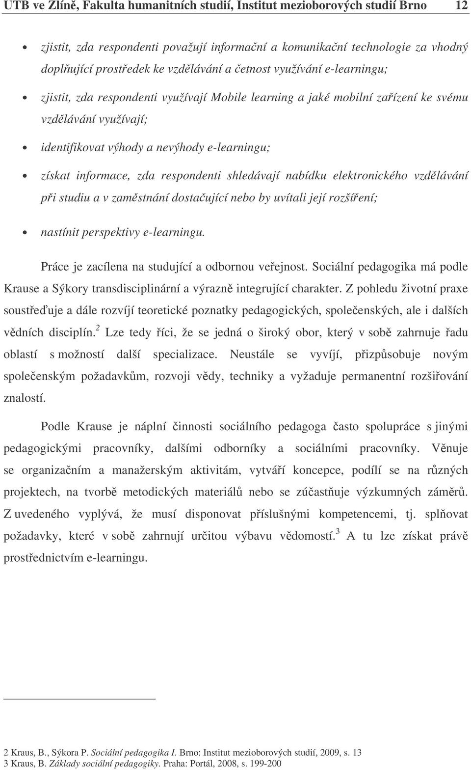 respondenti shledávají nabídku elektronického vzdlávání pi studiu a v zamstnání dostaující nebo by uvítali její rozšíení; nastínit perspektivy e-learningu.