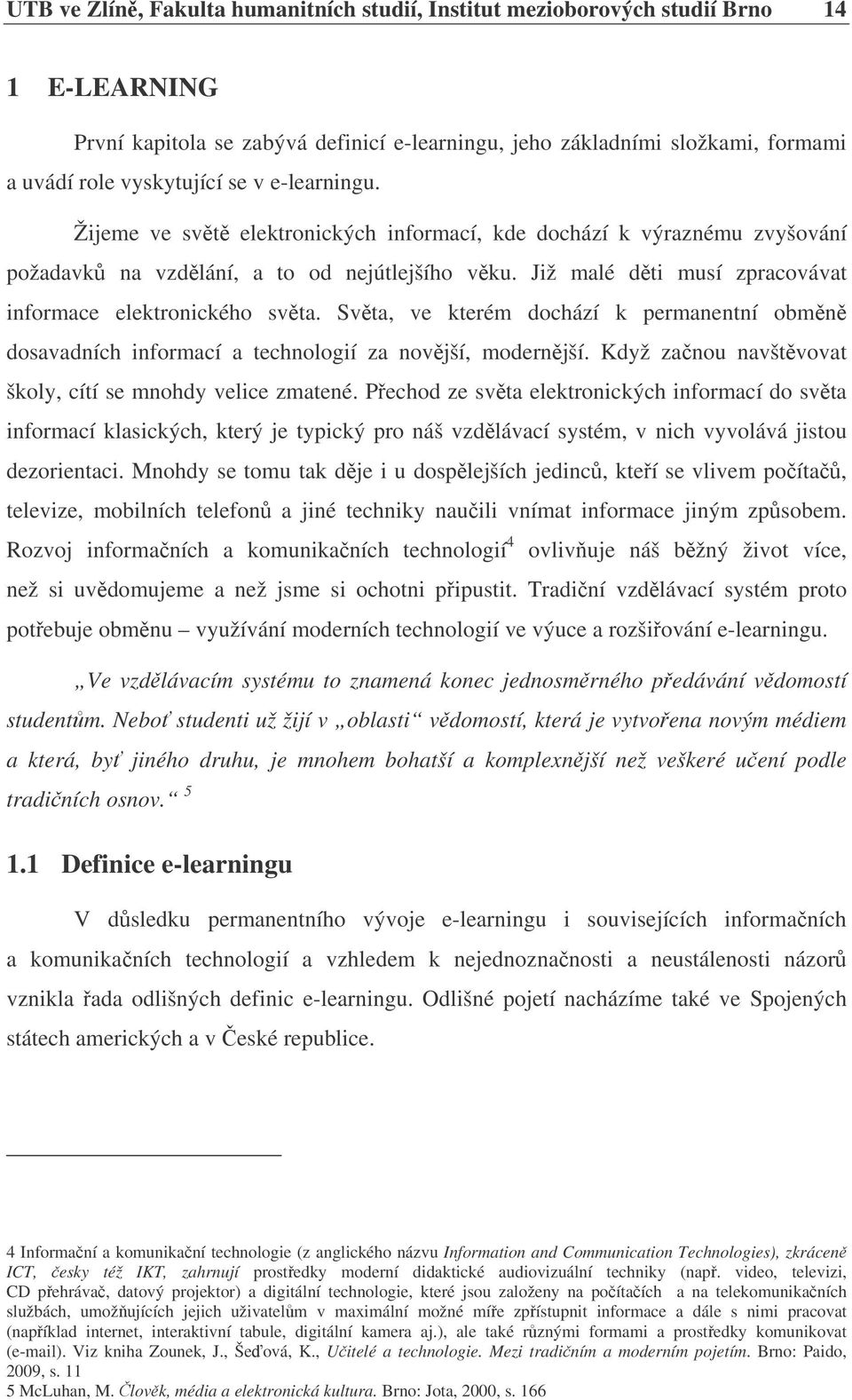 Svta, ve kterém dochází k permanentní obmn dosavadních informací a technologií za novjší, modernjší. Když zanou navštvovat školy, cítí se mnohdy velice zmatené.