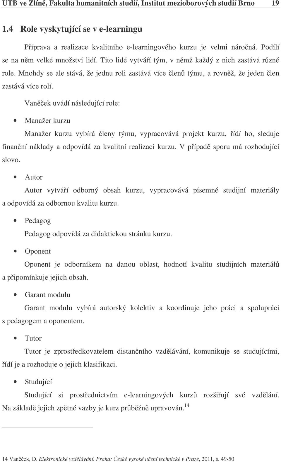 Vanek uvádí následující role: Manažer kurzu Manažer kurzu vybírá leny týmu, vypracovává projekt kurzu, ídí ho, sleduje finanní náklady a odpovídá za kvalitní realizaci kurzu.