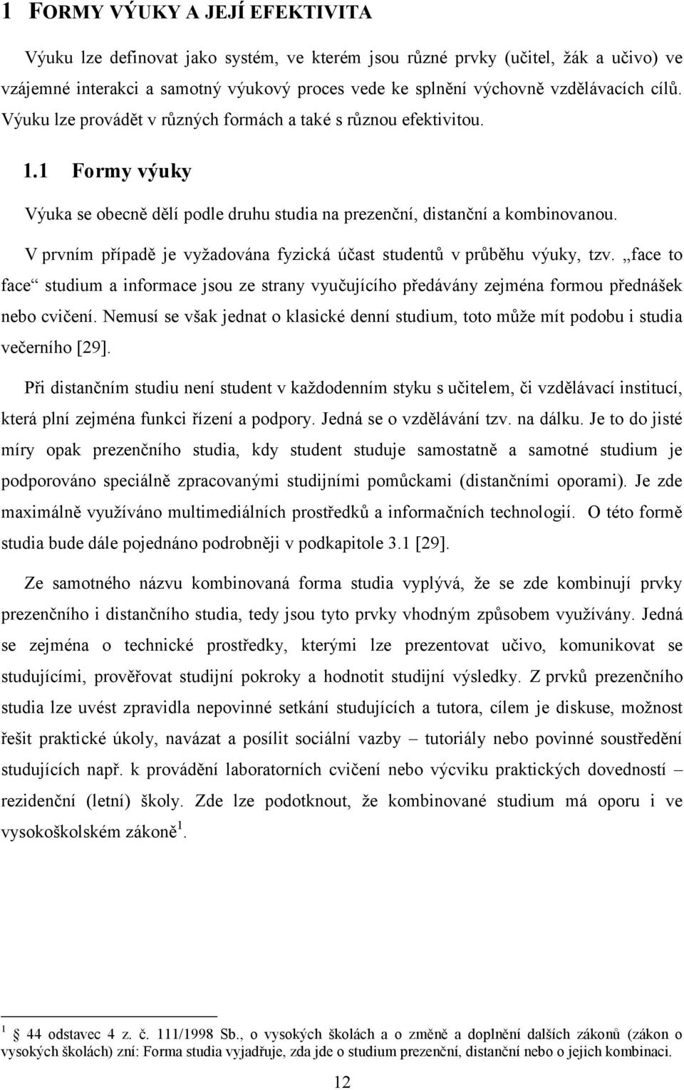 V prvním případě je vyžadována fyzická účast studentů v průběhu výuky, tzv. face to face studium a informace jsou ze strany vyučujícího předávány zejména formou přednášek nebo cvičení.