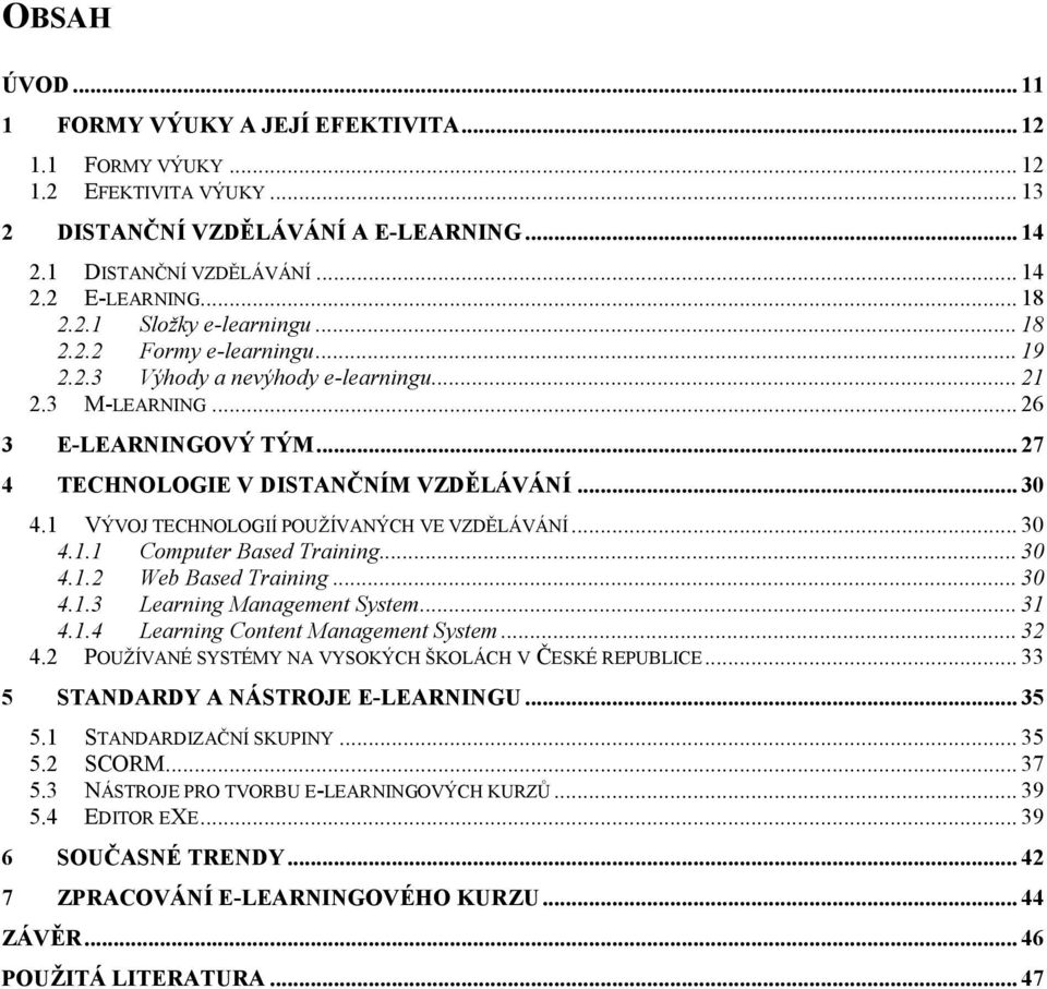 1 VÝVOJ TECHNOLOGIÍ POUŽÍVANÝCH VE VZDĚLÁVÁNÍ... 30 4.1.1 Computer Based Training... 30 4.1.2 Web Based Training... 30 4.1.3 Learning Management System... 31 4.1.4 Learning Content Management System.