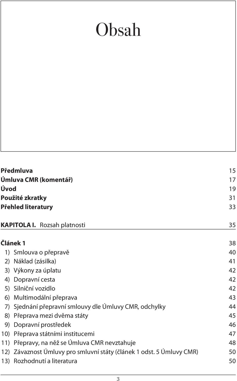 6) Multimodální přeprava 43 7) Sjednání přepravní smlouvy dle Úmluvy CMR, odchylky 44 8) Přeprava mezi dvěma státy 45 9) Dopravní prostředek 46