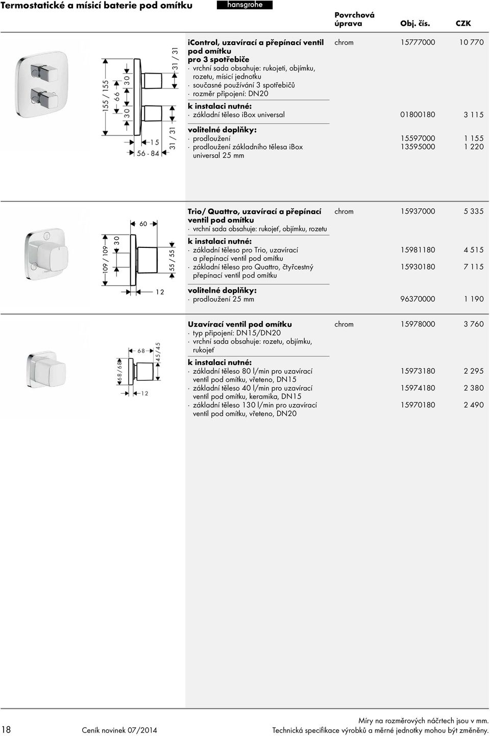 základní těleso ibox universal 01800180 prodloužení 15597000 10 770 3 115 1 155 Trio/ Quattro, uzavírací a přepínací ventil vrchní sada obsahuje: rukojeť, objímku, rozetu základní těleso pro Trio,