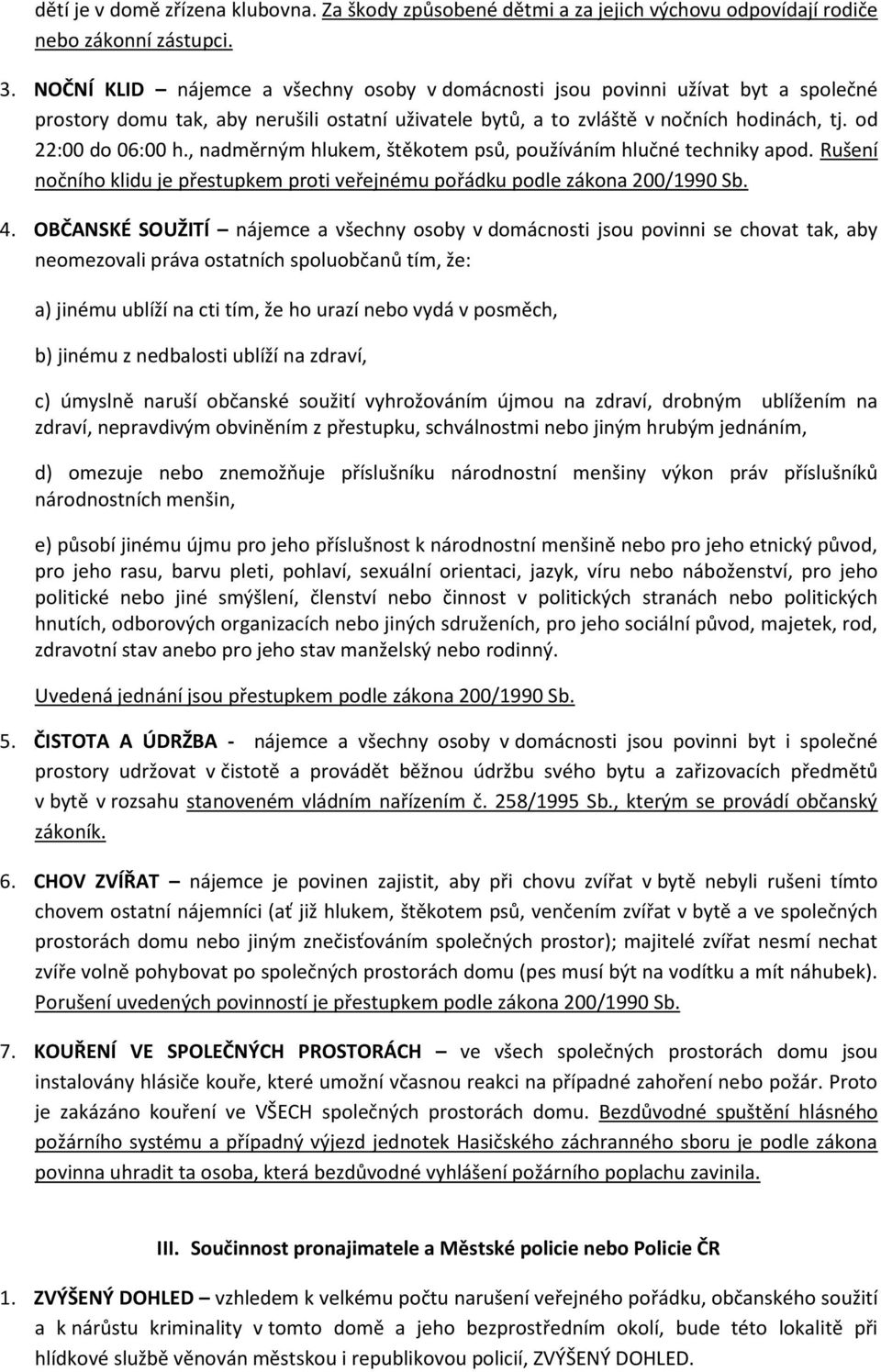 , nadměrným hlukem, štěkotem psů, používáním hlučné techniky apod. Rušení nočního klidu je přestupkem proti veřejnému pořádku podle zákona 200/1990 Sb. 4.