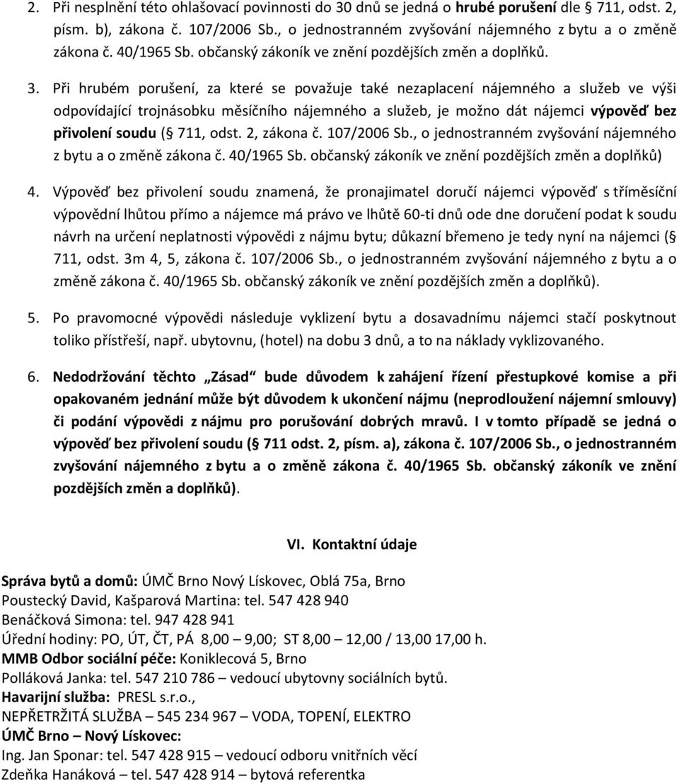 Při hrubém porušení, za které se považuje také nezaplacení nájemného a služeb ve výši odpovídající trojnásobku měsíčního nájemného a služeb, je možno dát nájemci výpověď bez přivolení soudu ( 711,