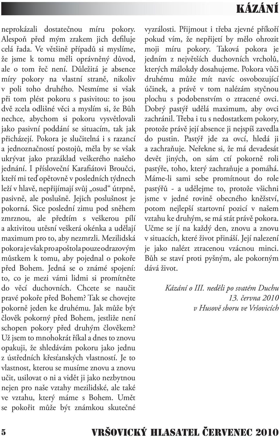 Nesmíme si však při tom plést pokoru s pasivitou: to jsou dvě zcela odlišné věci a myslím si, že Bůh nechce, abychom si pokoru vysvětlovali jako pasivní poddání se situacím, tak jak přicházejí.