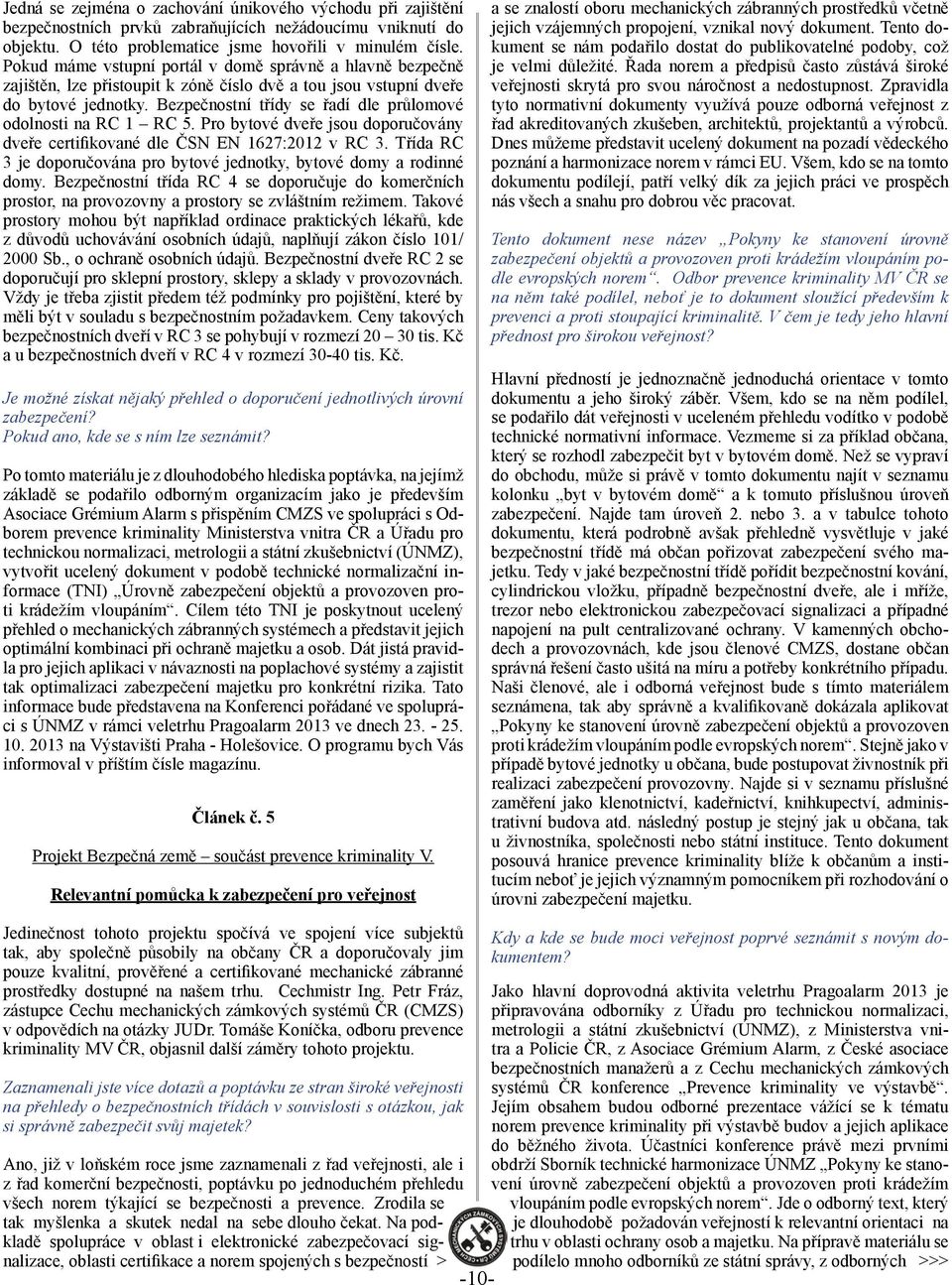 Bezpečnostní třídy se řadí dle průlomové odolnosti na RC 1 RC 5. Pro bytové dveře jsou doporučovány dveře certifikované dle ČSN EN 1627:2012 v RC 3.