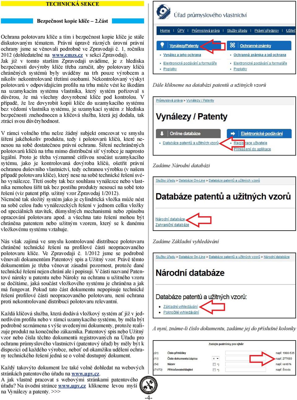 Jak již v tomto starším Zpravodaji uvádíme, je z hlediska bezpečnosti dovýroby klíče třeba zaručit, aby polotovary klíčů chráněných systémů byly uváděny na trh pouze výrobcem a nikoliv nekontrolovaně