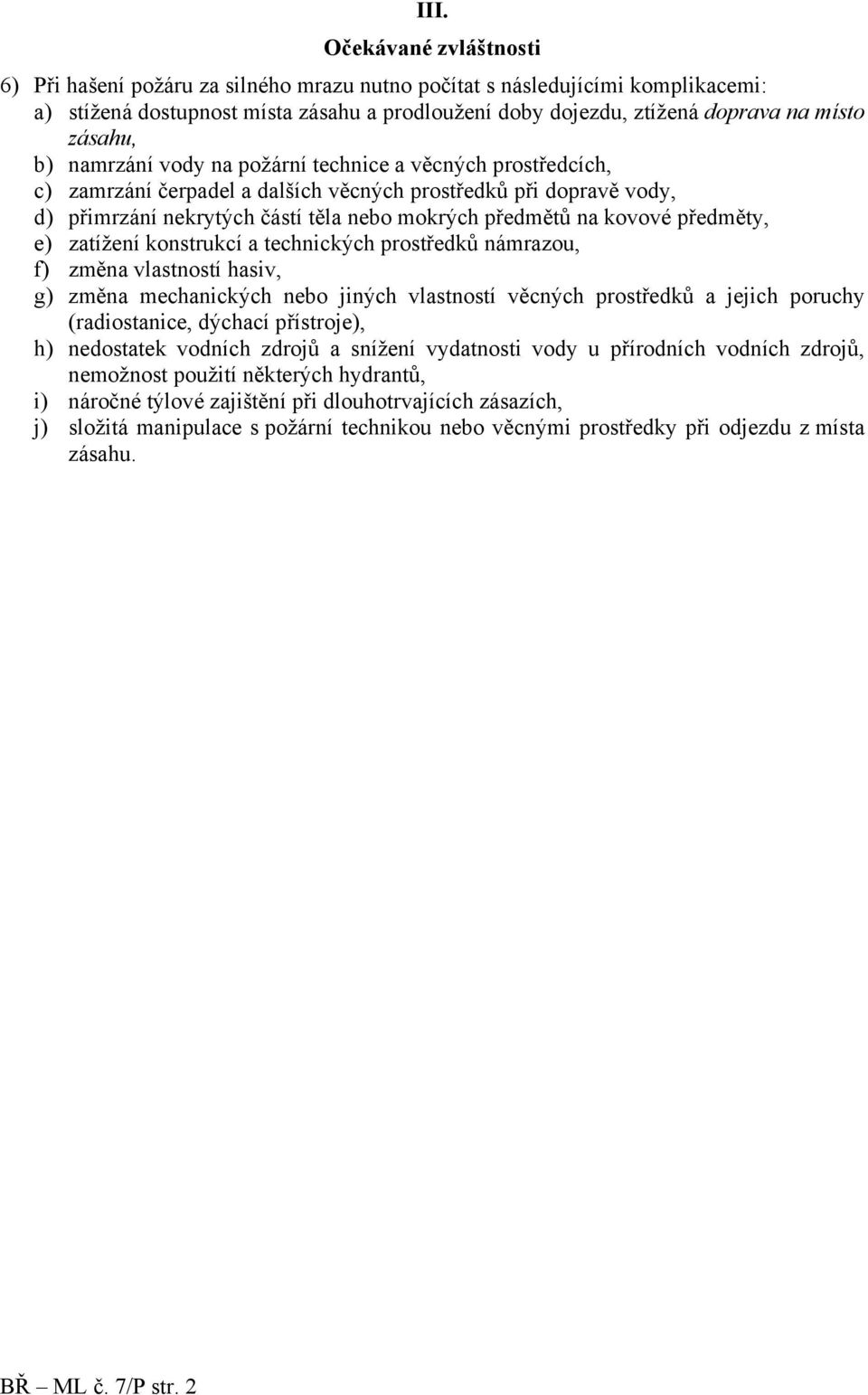 kovové předměty, e) zatížení konstrukcí a technických prostředků námrazou, f) změna vlastností hasiv, g) změna mechanických nebo jiných vlastností věcných prostředků a jejich poruchy (radiostanice,