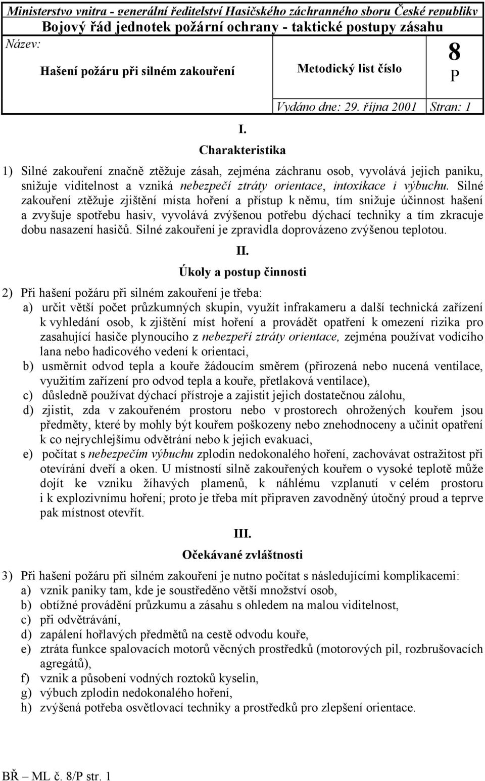 října 2001 Stran: 1 1) Silné zakouření značně ztěžuje zásah, zejména záchranu osob, vyvolává jejich paniku, snižuje viditelnost a vzniká nebezpečí ztráty orientace, intoxikace i výbuchu.