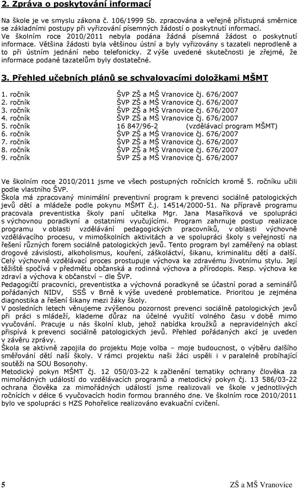 Většina žádosti byla většinou ústní a byly vyřizovány s tazateli neprodleně a to při ústním jednání nebo telefonicky.