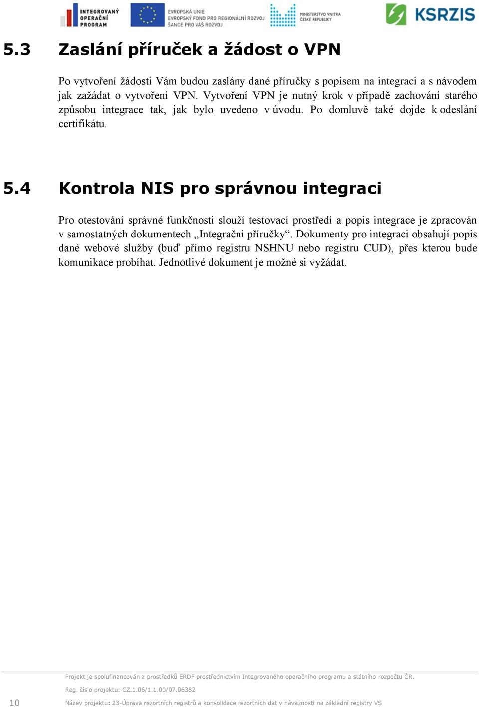 4 Kontrola NIS pro správnou integraci Pro otestování správné funkčnosti slouží testovací prostředí a popis integrace je zpracován v samostatných dokumentech Integrační příručky.