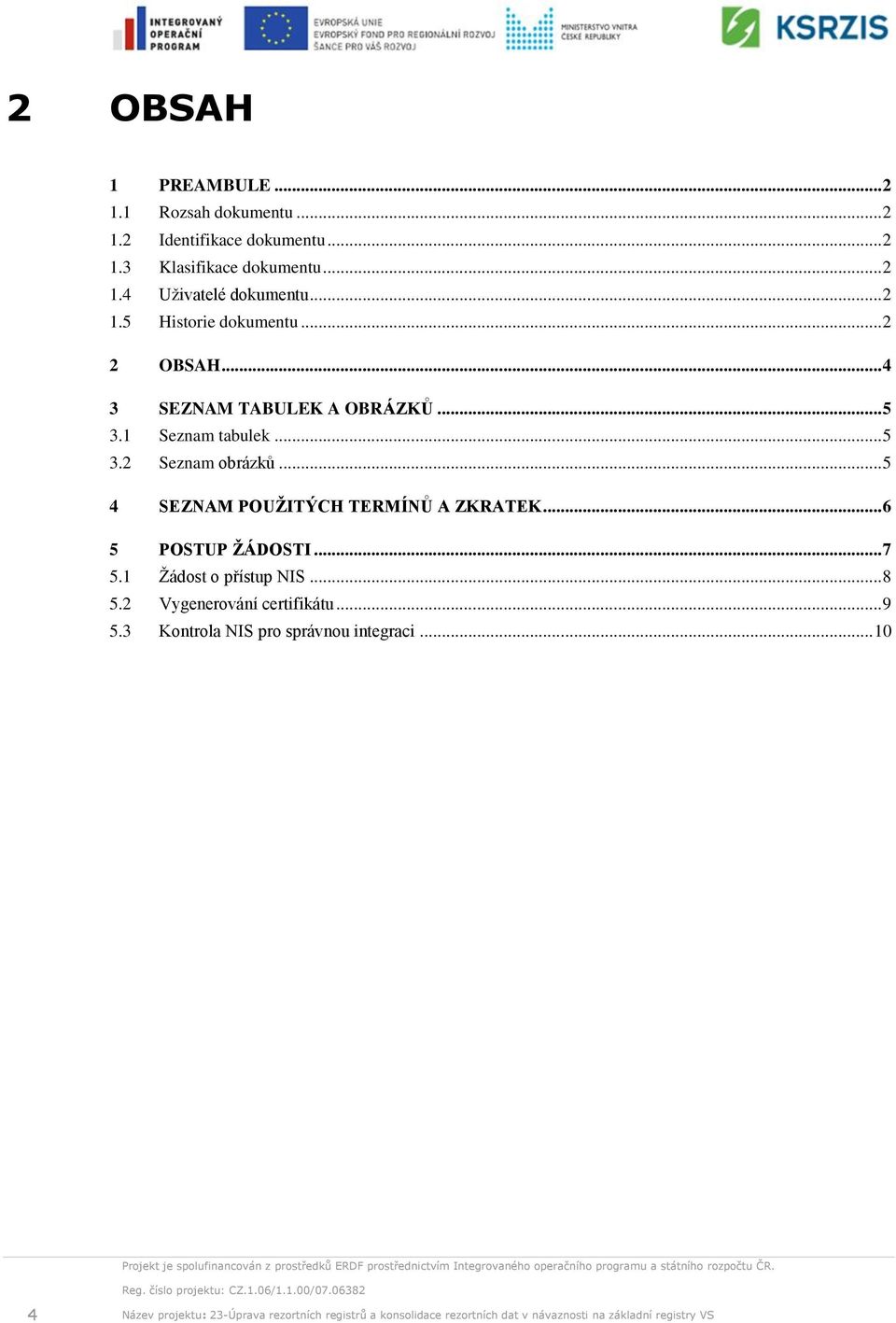 .. 5 4 SEZNAM POUŽITÝCH TERMÍNŮ A ZKRATEK... 6 5 POSTUP ŽÁDOSTI... 7 5.1 Žádost o přístup NIS... 8 5.2 Vygenerování certifikátu... 9 5.