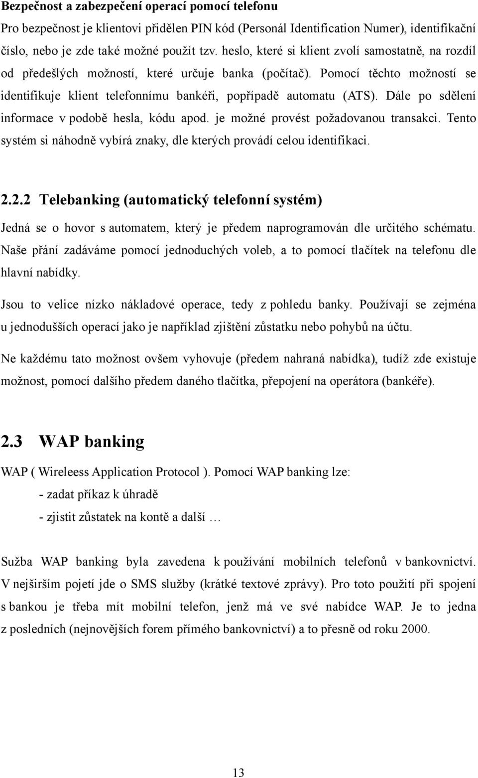 Dále po sdělení informace v podobě hesla, kódu apod. je moţné provést poţadovanou transakci. Tento systém si náhodně vybírá znaky, dle kterých provádí celou identifikaci. 2.