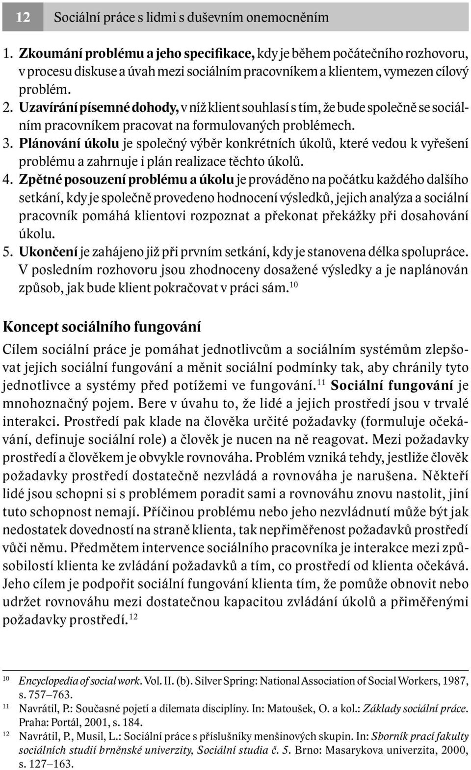 Uzavírání písemné dohody, v níž klient souhlasí s tím, že bude společně se sociálním pracovníkem pracovat na formulovaných problémech. 3.