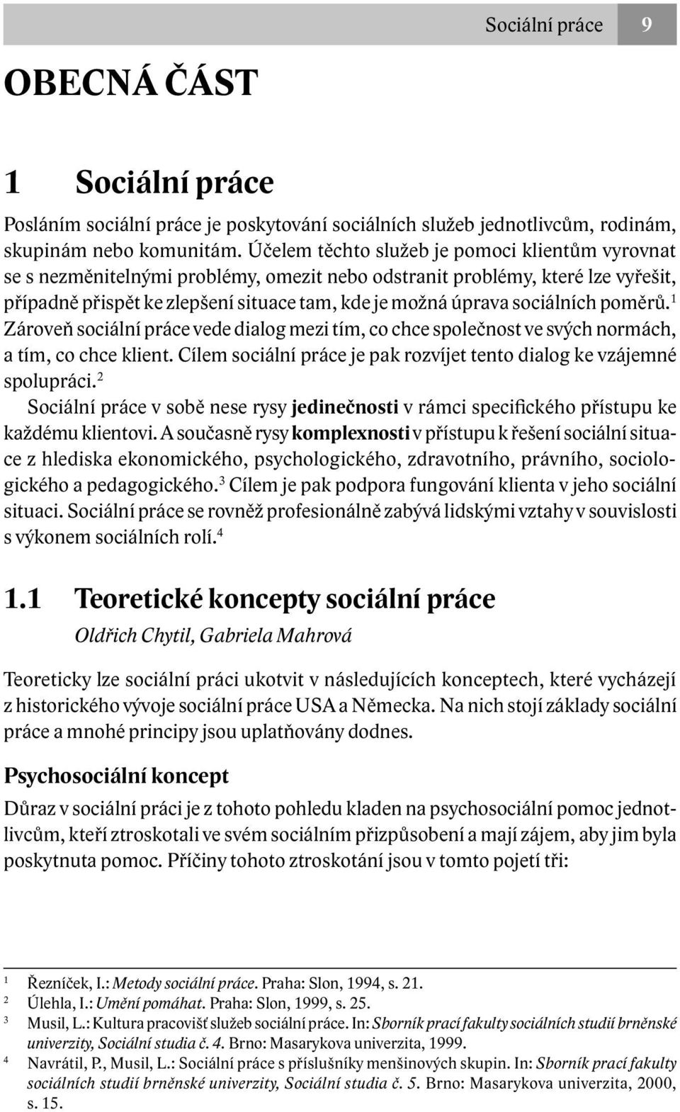 sociálních poměrů. 1 Zároveň sociální práce vede dialog mezi tím, co chce společnost ve svých normách, a tím, co chce klient. Cílem sociální práce je pak rozvíjet tento dialog ke vzájemné spolupráci.