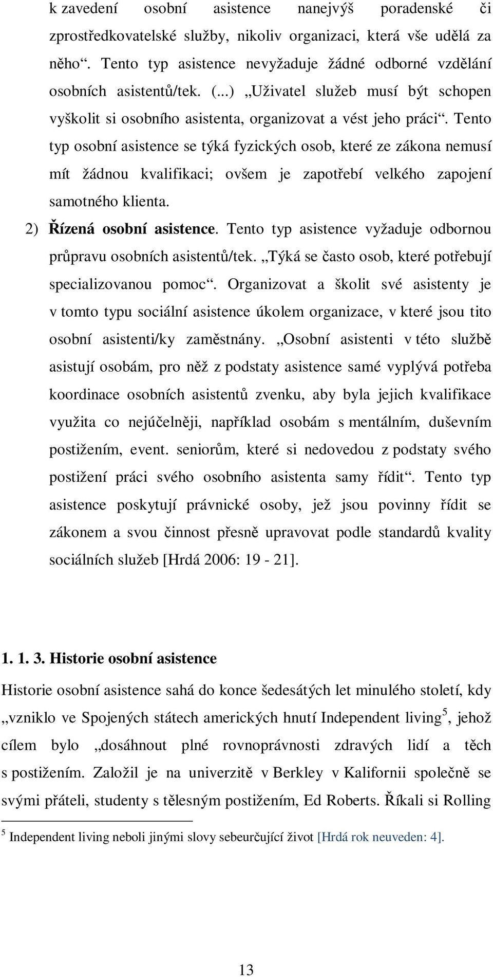 Tento typ osobní asistence se týká fyzických osob, které ze zákona nemusí mít žádnou kvalifikaci; ovšem je zapotřebí velkého zapojení samotného klienta. 2) Řízená osobní asistence.