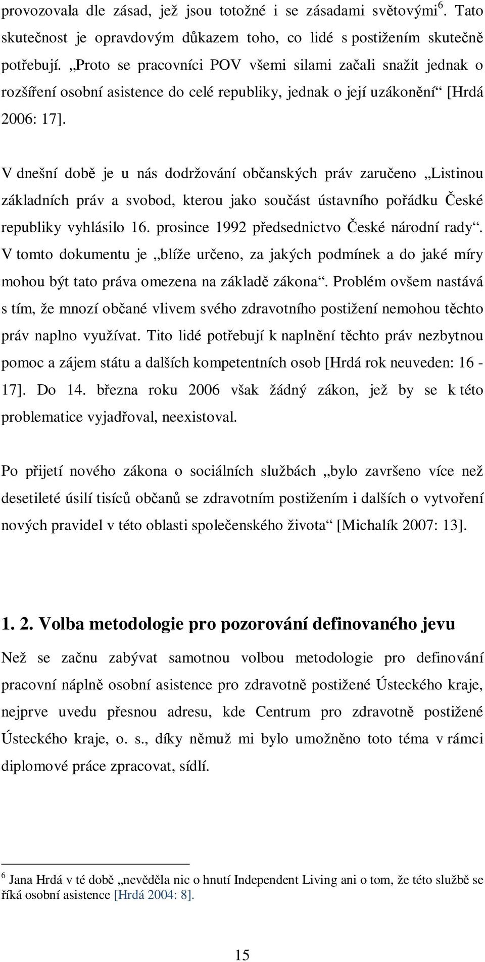 V dnešní době je u nás dodržování občanských práv zaručeno Listinou základních práv a svobod, kterou jako součást ústavního pořádku České republiky vyhlásilo 16.