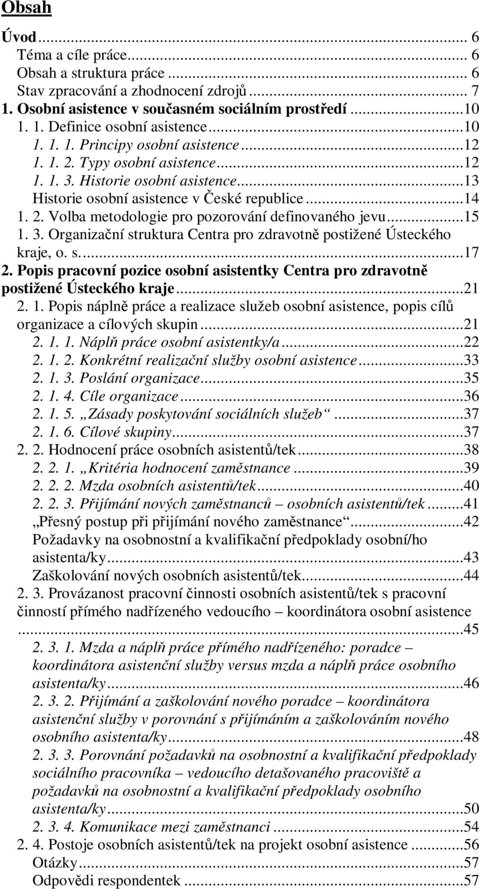 ..15 1. 3. Organizační struktura Centra pro zdravotně postižené Ústeckého kraje, o. s....17 2. Popis pracovní pozice osobní asistentky Centra pro zdravotně postižené Ústeckého kraje...21 2. 1. Popis náplně práce a realizace služeb osobní asistence, popis cílů organizace a cílových skupin.