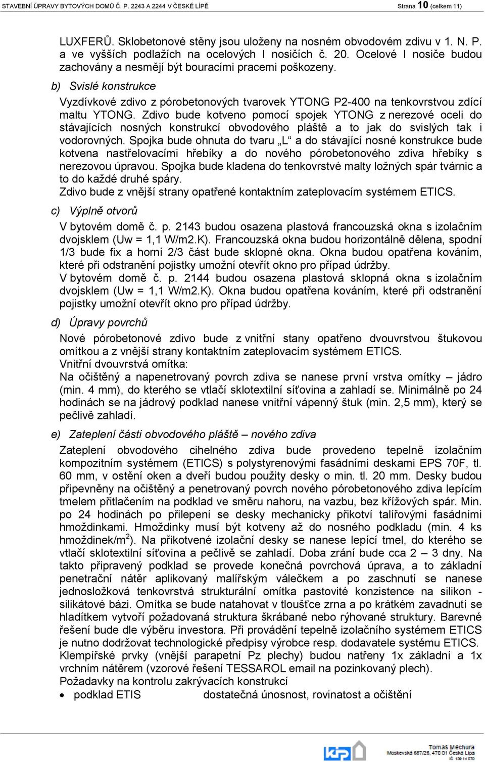 Zdivo bude kotveno pomocí spojek YTONG z nerezové oceli do stávajících nosných konstrukcí obvodového pláště a to jak do svislých tak i vodorovných.