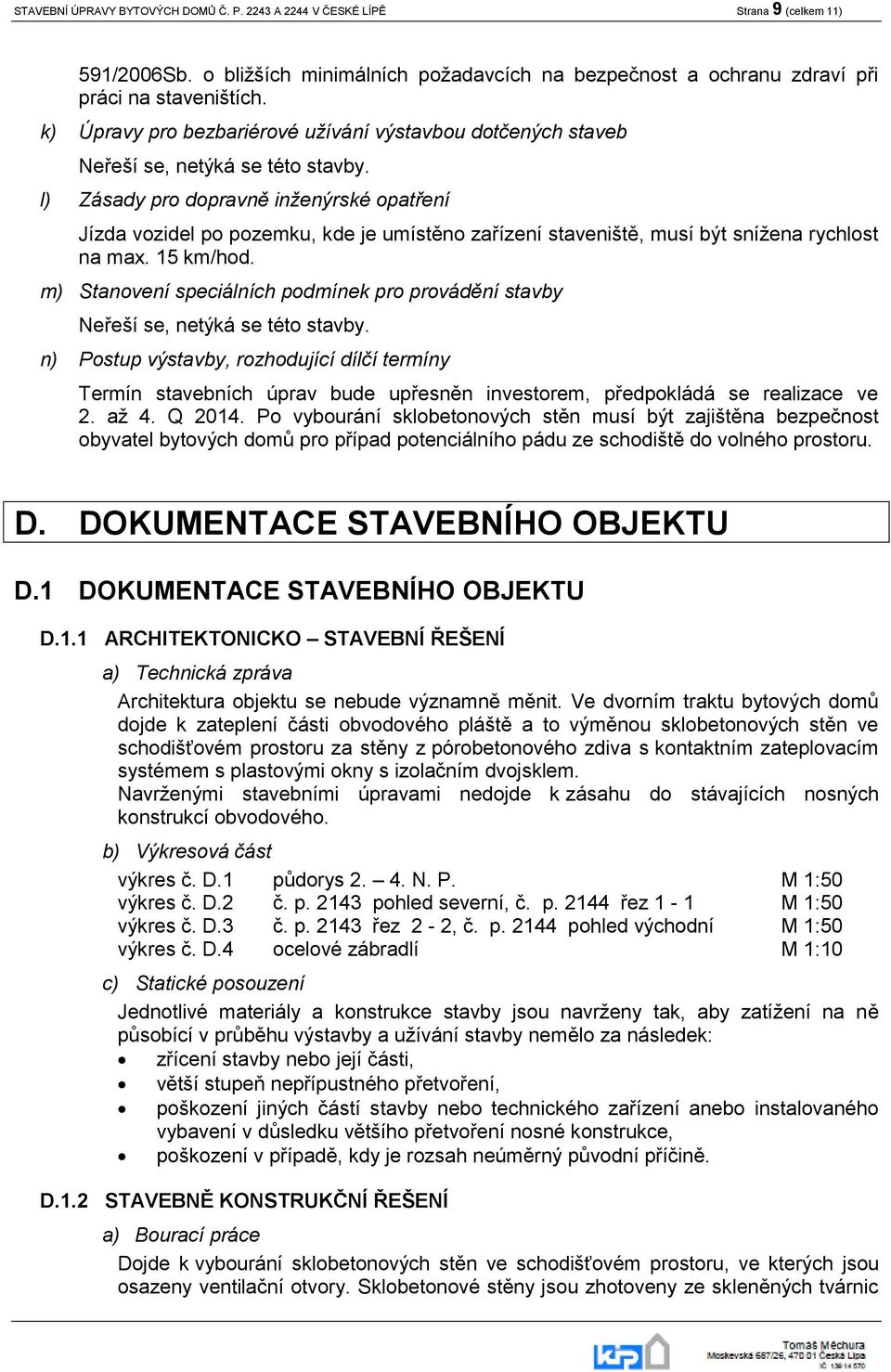 max. 15 km/hod. m) Stanovení speciálních podmínek pro provádění stavby n) Postup výstavby, rozhodující dílčí termíny Termín stavebních úprav bude upřesněn investorem, předpokládá se realizace ve 2.