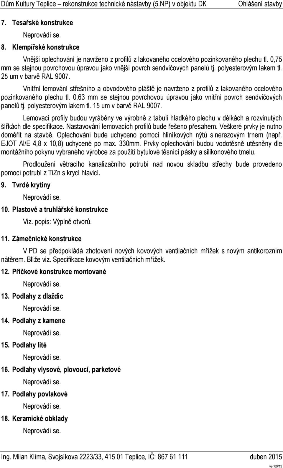 Vnitřní lemování střešního a obvodového pláště je navrženo z profilů z lakovaného ocelového pozinkovaného plechu tl. 0,63 mm se stejnou povrchovou úpravou jako vnitřní povrch sendvičových panelů tj.